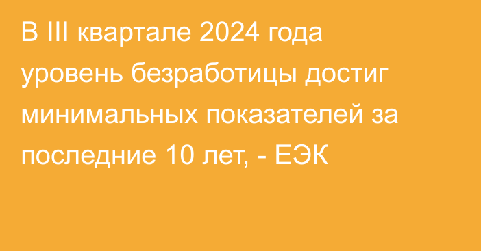 В III квартале 2024 года уровень безработицы достиг минимальных показателей за последние 10 лет, - ЕЭК